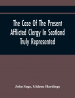 Case Of The Present Afflicted Clergy In Scotland Truly Represented. To Which Is Added For Probation, The Attestation Of Many Unexceptionable Witnesses
