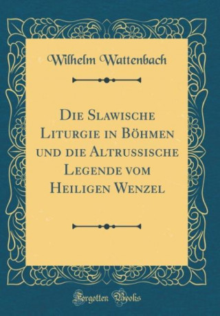 Die Slawische Liturgie in Böhmen und die Altrussische Legende vom Heiligen Wenzel (Classic Reprint)