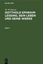 Th. W. Danzel: Gotthold Ephraim Lessing, Sein Leben Und Seine Werke. Band 1