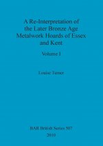 Re-Interpretation of the Later Bronze Age Metalwork Hoards of Essex and Kent, Volume I