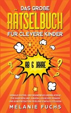 grosse Ratselbuch fur clevere Kinder (ab 6 Jahre). Geniale Ratsel und brandneue Knobelspiele fur Madchen und Jungen. Logisches Denken und Konzentratio