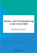 Absatz- und Umsatzplanung in der VUCA-Welt. Einsatzmoeglichkeiten von Big Data und Business Analytics im Controlling