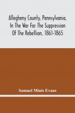 Allegheny County, Pennsylvania, In The War For The Suppression Of The Rebellion, 1861-1865