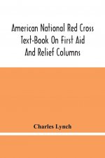 American National Red Cross Text-Book On First Aid And Relief Columns; A Manual Of Instruction; How To Prevent Accidents And What To Do For Injuries A