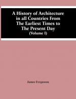 History Of Architecture In All Countries From The Earliest Times To The Present Day (Volume I)