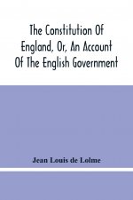 Constitution Of England, Or, An Account Of The English Government