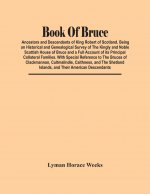 Book Of Bruce; Ancestors And Descendants Of King Robert Of Scotland. Being An Historical And Genealogical Survey Of The Kingly And Noble Scottish Hous