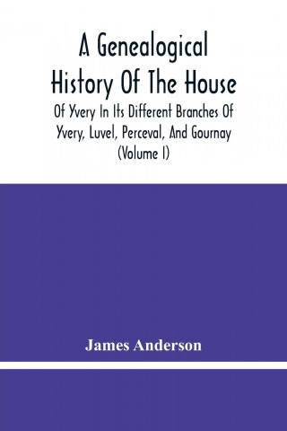 Genealogical History Of The House Of Yvery In Its Different Branches Of Yvery, Luvel, Perceval, And Gournay (Volume I)