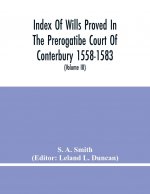 Index Of Wills Proved In The Prerogatibe Court Of Conterbury 1558-1583 And Now Preserved In The Principal Probate Registry Somerset House, London (Vol