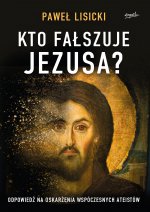 Kto fałszuje Jezusa? Odpowiedź na oskarżenia współczesnych ateistów