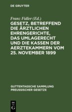 Gesetz, Betreffend Die AErztlichen Ehrengerichte, Das Umlagerecht Und Die Kassen Der Aerztekammern Vom 25. November 1899