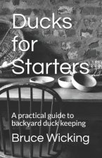 Ducks For Starters: A Practical Guide To Backyard Duck Keeping
