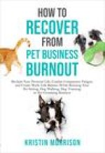 How to Recover from Pet Business Burnout: Reclaim Your Personal Life, Combat Compassion Fatigue, and Create Work/Life Balance While Running Your Pet S