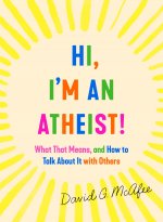 Hi, I'm an Atheist!: What That Means and How to Talk about It with Others