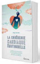 LA COHERENCE CARDIAQUE EMOTIONNELLE - TRANSFORMER LES INFORMATIONS QUI VONT DU COEUR AU CERVEAU POUR