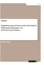 Digitalisierung im Finanzsektor. Rechtliche Rahmenbedingungen von FinTech-Unternehmen