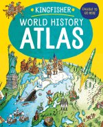The Kingfisher World History Atlas: An Epic Journey Through Human History from Ancient Times to the Present Day