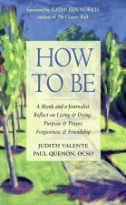 How to Be: A Monk and a Journalist Reflect on Living & Dying, Purpose & Prayer, Forgiveness & Friendship