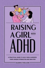 Raising a Girl with ADHD: A Practical Guide to Help Girls Harness Their Unique Strengths and Abilities