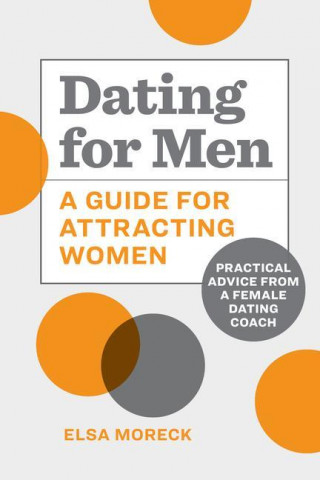 Dating for Men: A Guide for Attracting Women: Practical Advice from a Female Dating Coach