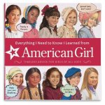 Everything I Need to Know I Learned from American Girl: Timeless Advice for Girls of All Ages
