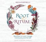 Root and Ritual: Timeless Ways to Connect to Land, Lineage, Community, and the Self