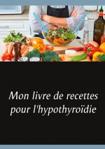 Mon livre de recettes pour l'hypothyro?die