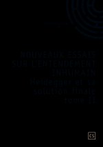 NOUVEAUX ESSAIS SUR L'ENTENDEMENT INHUMAIN HEIDEGGER ET SA SOLUTION FINALE TOME II