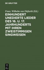 Einhundert Unedierte Lieder Des 16. U. 17. Jahrhunderts Mit Ihren Zweistimmigen Singweisen