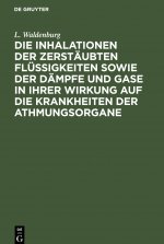 Inhalationen Der Zerstaubten Flussigkeiten Sowie Der Dampfe Und Gase in Ihrer Wirkung Auf Die Krankheiten Der Athmungsorgane