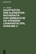 Hauptsatze Der Elementar-Mathematik Zum Gebrauche an Hoeheren Lehranstalten, Ausgabe a