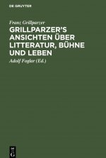 Grillparzer's Ansichten UEber Litteratur, Buhne Und Leben