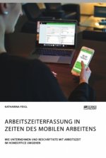 Arbeitszeiterfassung in Zeiten des mobilen Arbeitens. Wie Unternehmen und Beschaftigte mit Arbeitszeit im Homeoffice umgehen
