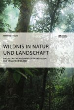 Wildnis in Natur und Landschaft. Naturethische Argumente fur und gegen den Erhalt der Wildnis