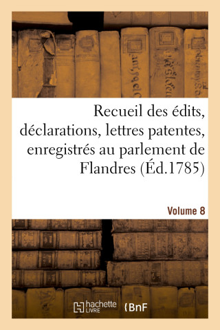 Recueil Des Edits, Declarations, Lettres Patentes, Enregistres Au Parlement de Flandres