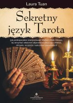 Sekretny język Tarota. Jak profesjonalnie interpretować Wielkie i Małe Arkana, by otrzymać właściwe odpowiedzi dotyczące miłości, zdrowia, szczęścia i