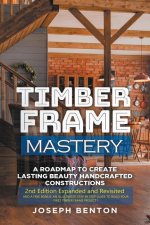 Timber Frame Mastery. A Roadmap to Create Lasting Beauty Handcrafted Constructions