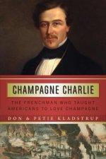 Champagne Charlie: The Frenchman Who Taught Americans to Love Champagne