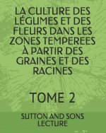 La Culture Des Légumes Et Des Fleurs Dans Les Zones Temperees ? Partir Des Graines Et Des Racines: Tome 2