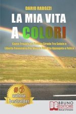 La Mia Vita A Colori: Come Trovare La Propria Strada Tra Salute E Libert? Finanziaria Per Vivere Una Vita Appagata e Felice