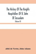 History Of The Knights Hospitallers Of St. John Of Jerusalem