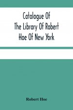Catalogue Of The Library Of Robert Hoe Of New York