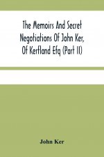 Memoirs And Secret Negotiations Of John Ker, Of Kerfland Efq (Part Ii)