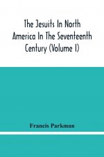 Jesuits In North America In The Seventeenth Century (Volume I)