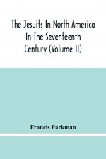 Jesuits In North America In The Seventeenth Century (Volume Ii)