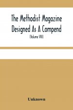 Methodist Magazine Designed As A Compend Of Useful Knowledge And Of Religious And Missionary Intelligence, For The Year Of Our Lord 1825 (Volume Viii)