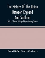 History Of The Union Between England And Scotland, With A Collection Of Original Papers Relating Thereto