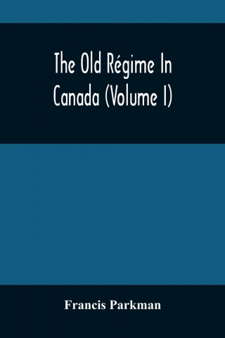 Old Regime In Canada (Volume I)