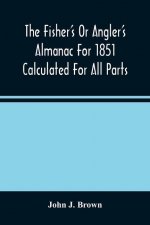 Fisher'S Or Angler'S Almanac For 1851 Calculated For All Parts Of The United States Containing, Besides The Usual Information Maxims And Hints For Ang