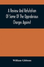 Review And Refutation Of Some Of The Opprobrious Charges Against The Society Of Friends, As Exhibited In A Pamphlet Called A Declaration, &C., Publish